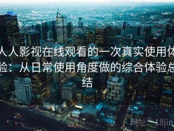 人人影视在线观看的一次真实使用体验：从日常使用角度做的综合体验总结