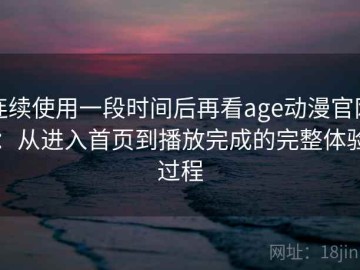 连续使用一段时间后再看age动漫官网：从进入首页到播放完成的完整体验过程