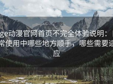 age动漫官网首页不完全体验说明：日常使用中哪些地方顺手，哪些需要适应