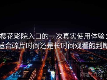 樱花影院入口的一次真实使用体验：适合碎片时间还是长时间观看的判断