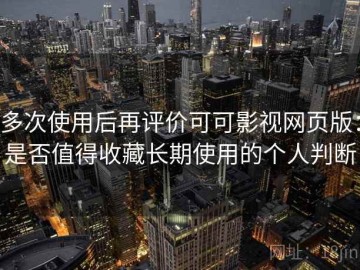 多次使用后再评价可可影视网页版：是否值得收藏长期使用的个人判断