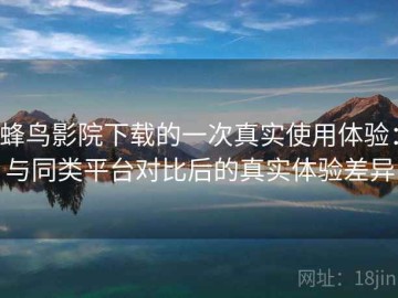 蜂鸟影院下载的一次真实使用体验：与同类平台对比后的真实体验差异