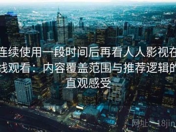 连续使用一段时间后再看人人影视在线观看：内容覆盖范围与推荐逻辑的直观感受