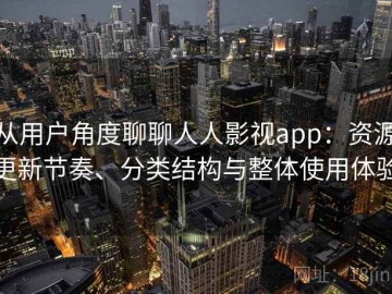 从用户角度聊聊人人影视app：资源更新节奏、分类结构与整体使用体验