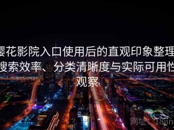 樱花影院入口使用后的直观印象整理：搜索效率、分类清晰度与实际可用性观察