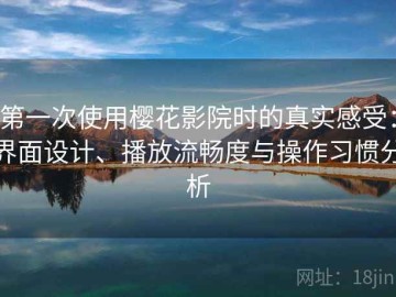 第一次使用樱花影院时的真实感受：界面设计、播放流畅度与操作习惯分析