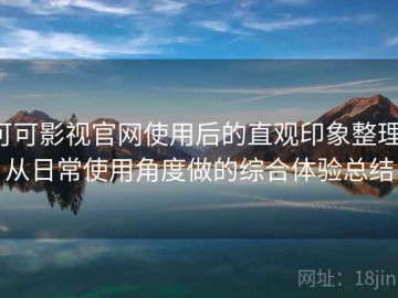 可可影视官网使用后的直观印象整理：从日常使用角度做的综合体验总结