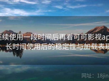 连续使用一段时间后再看可可影视app：长时间使用后的稳定性与加载表现