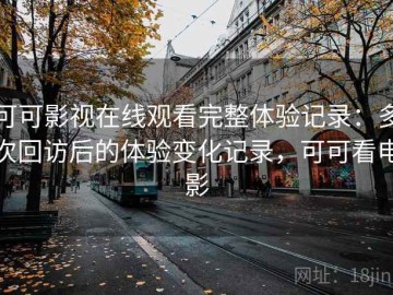 可可影视在线观看完整体验记录：多次回访后的体验变化记录，可可看电影