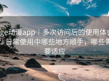 age动漫app｜多次访问后的使用体会：日常使用中哪些地方顺手，哪些需要适应