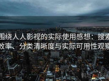 围绕人人影视的实际使用感想：搜索效率、分类清晰度与实际可用性观察