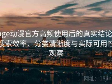 age动漫官方高频使用后的真实结论：搜索效率、分类清晰度与实际可用性观察
