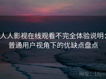 人人影视在线观看不完全体验说明：普通用户视角下的优缺点盘点