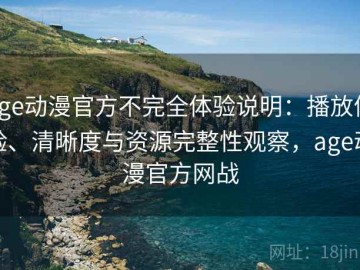 age动漫官方不完全体验说明：播放体验、清晰度与资源完整性观察，age动漫官方网战