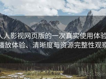 人人影视网页版的一次真实使用体验：播放体验、清晰度与资源完整性观察
