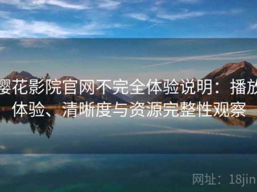 樱花影院官网不完全体验说明：播放体验、清晰度与资源完整性观察