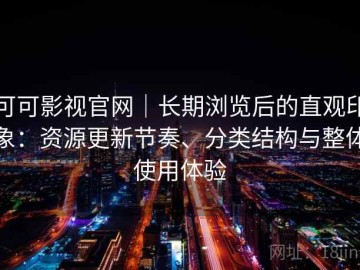 可可影视官网｜长期浏览后的直观印象：资源更新节奏、分类结构与整体使用体验