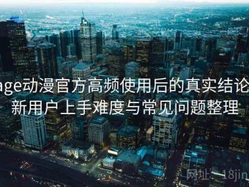 age动漫官方高频使用后的真实结论：新用户上手难度与常见问题整理