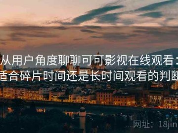 从用户角度聊聊可可影视在线观看：适合碎片时间还是长时间观看的判断