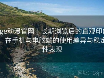 age动漫官网｜长期浏览后的直观印象：在手机与电脑端的使用差异与稳定性表现