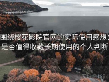 围绕樱花影院官网的实际使用感想：是否值得收藏长期使用的个人判断