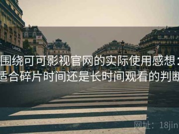 围绕可可影视官网的实际使用感想：适合碎片时间还是长时间观看的判断