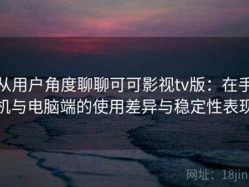从用户角度聊聊可可影视tv版：在手机与电脑端的使用差异与稳定性表现