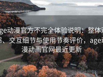 age动漫官方不完全体验说明：整体观感、交互细节与使用节奏评价，age动漫动画官网最近更新