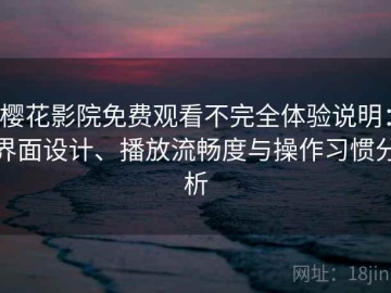 樱花影院免费观看不完全体验说明：界面设计、播放流畅度与操作习惯分析