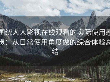 围绕人人影视在线观看的实际使用感想：从日常使用角度做的综合体验总结