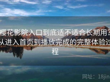 樱花影院入口到底适不适合长期用？从进入首页到播放完成的完整体验过程