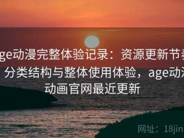 age动漫完整体验记录：资源更新节奏、分类结构与整体使用体验，age动漫动画官网最近更新
