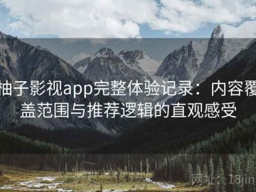 柚子影视app完整体验记录：内容覆盖范围与推荐逻辑的直观感受