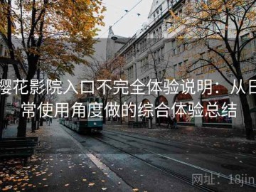 樱花影院入口不完全体验说明：从日常使用角度做的综合体验总结