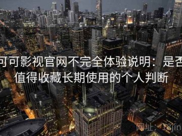 可可影视官网不完全体验说明：是否值得收藏长期使用的个人判断