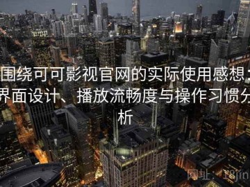 围绕可可影视官网的实际使用感想：界面设计、播放流畅度与操作习惯分析