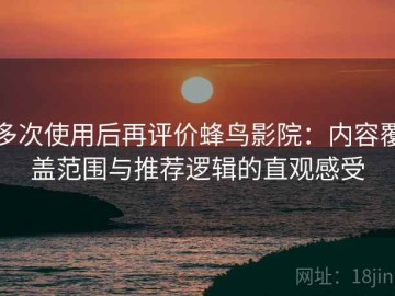 多次使用后再评价蜂鸟影院：内容覆盖范围与推荐逻辑的直观感受