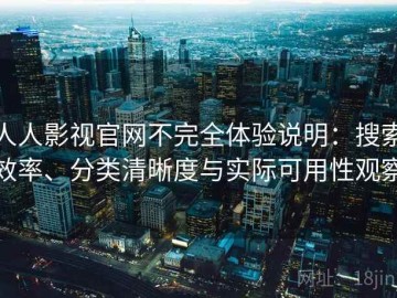 人人影视官网不完全体验说明：搜索效率、分类清晰度与实际可用性观察