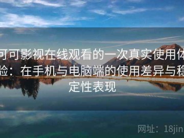 可可影视在线观看的一次真实使用体验：在手机与电脑端的使用差异与稳定性表现