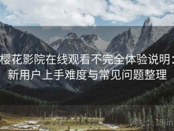 樱花影院在线观看不完全体验说明：新用户上手难度与常见问题整理