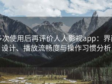 多次使用后再评价人人影视app：界面设计、播放流畅度与操作习惯分析