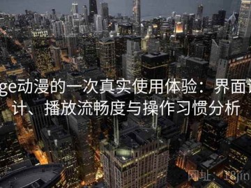 age动漫的一次真实使用体验：界面设计、播放流畅度与操作习惯分析