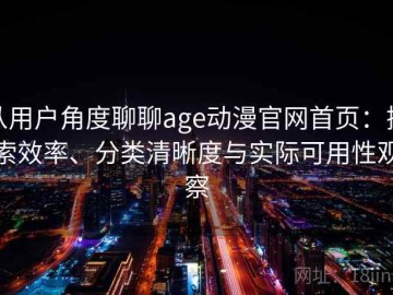 从用户角度聊聊age动漫官网首页：搜索效率、分类清晰度与实际可用性观察