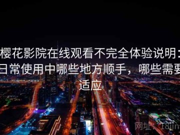 樱花影院在线观看不完全体验说明：日常使用中哪些地方顺手，哪些需要适应