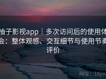 柚子影视app｜多次访问后的使用体会：整体观感、交互细节与使用节奏评价