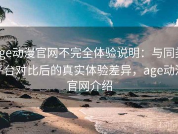 age动漫官网不完全体验说明：与同类平台对比后的真实体验差异，age动漫官网介绍