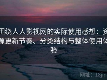围绕人人影视网的实际使用感想：资源更新节奏、分类结构与整体使用体验