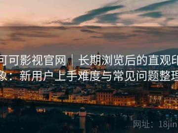 可可影视官网｜长期浏览后的直观印象：新用户上手难度与常见问题整理
