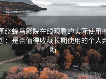 围绕蜂鸟影院在线观看的实际使用感想：是否值得收藏长期使用的个人判断