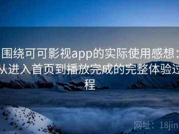 围绕可可影视app的实际使用感想：从进入首页到播放完成的完整体验过程